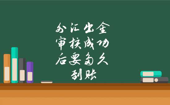 出金审核需要多久_出金一般什么时候到账