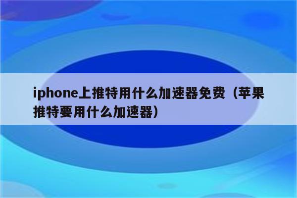 twitter加速器苹果免费_twitter加速器ios推荐