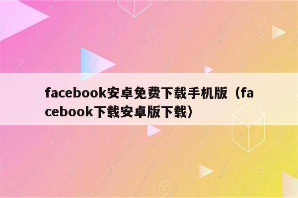 facebook官方版下载安卓_facebook官网入口下载2024