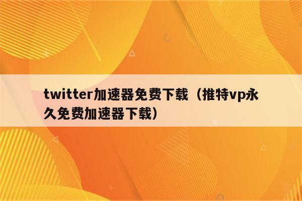 能上推特的苹果免费加速器_能上推特的苹果免费加速器有哪些