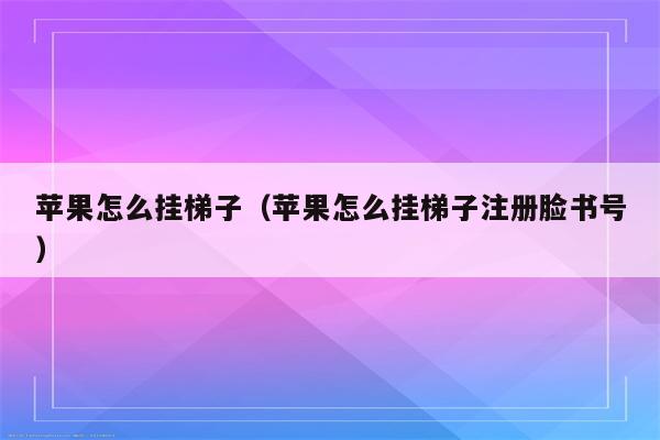 手机挂梯子啥意思_手机挂梯子教程视频