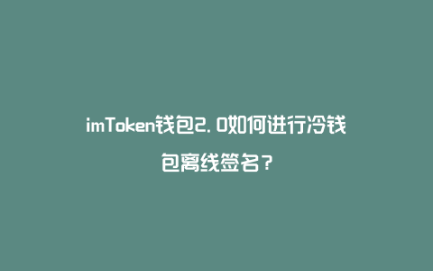 imtoken有冷钱包吗_imtoken冷钱包可以储存什么币种?