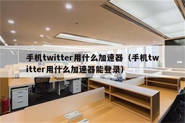 推特网络加速器怎么用_推特网络加速器怎么用不了