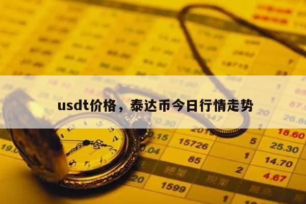 usdt泰达币今日价格_usdt泰达币app官网下载