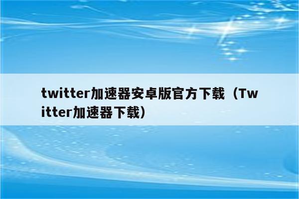 关于twitter加速器苹果免费下载的信息