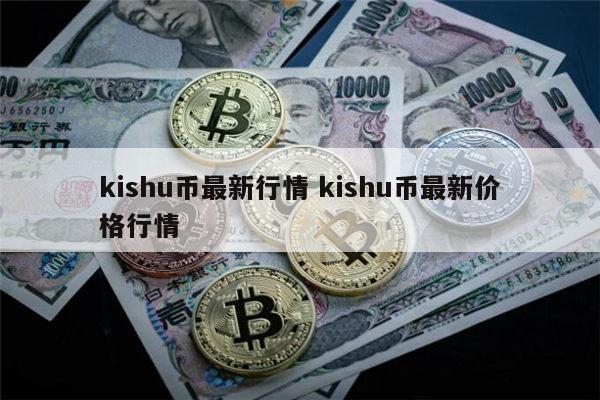 kishu币最新消息_kishu币估值最新消息