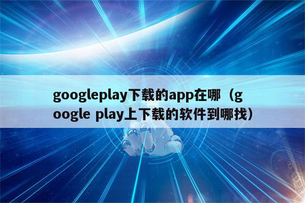 googleplay下载_Googleplay下载app