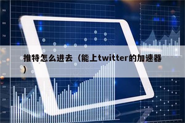 推特加速器免费苹果_推特用的免费加速软件