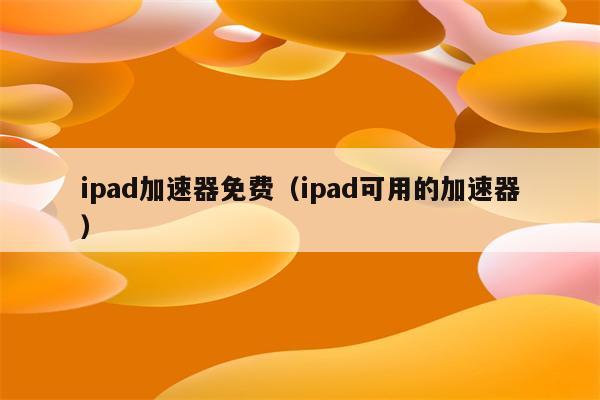 苹果加速器免费的_苹果加速器免费的ios