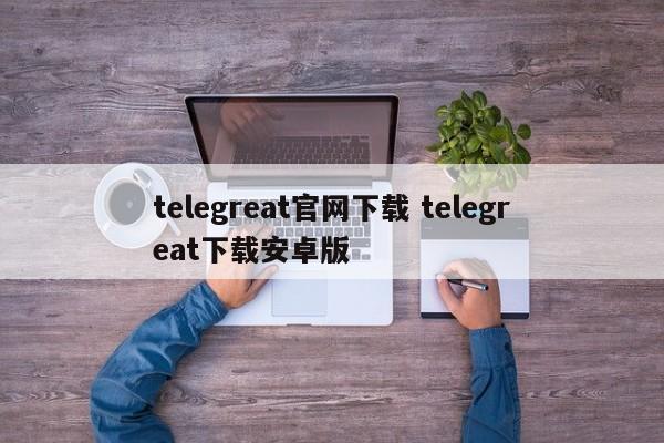 telegreat手机版下载-telegreat官方中文版下载