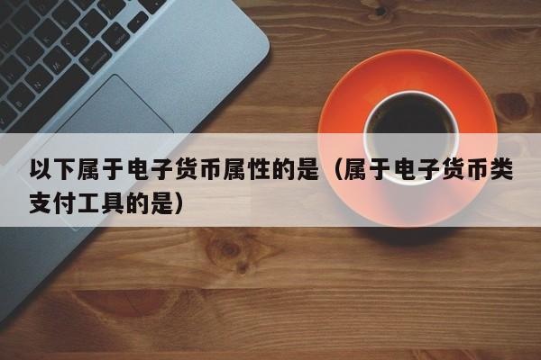 电子货币的特征具有如下几个方面-电子货币的特征具有如下几个方面的特点
