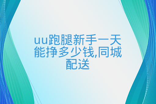 uu跑腿能赚到钱吗-uu跑腿可以赚多少钱