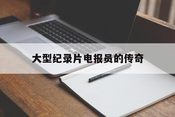 大型纪录片电报员的传奇的简单介绍