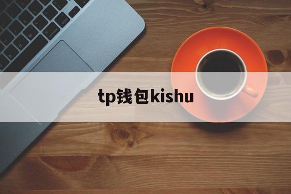 tp钱包kishu_<strong>tp钱包app官方下载</strong>安卓最新版本