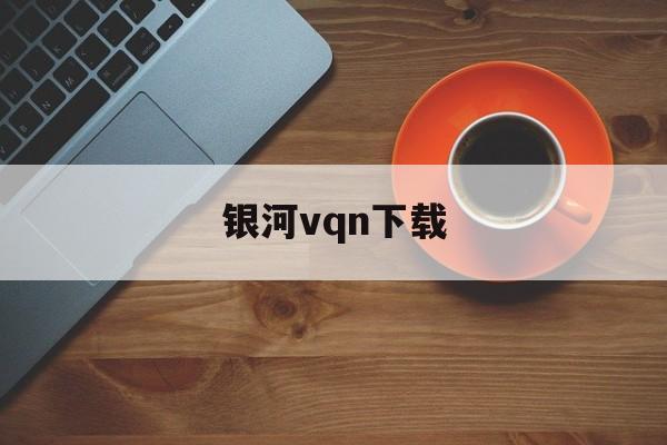 银河vqn下载_银河加速免费版下载