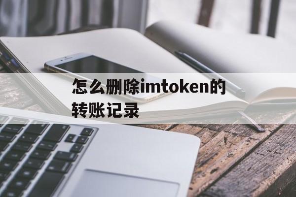 怎么删除imtoken的转账记录_如何删除imtoken钱包里面的合约地址