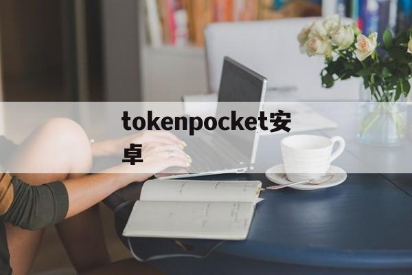 tokenpocket安卓_tokenpocket钱包怎么用