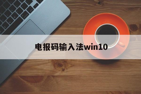 电报码输入法win10_电报码输入法搜狗输入法有没有
